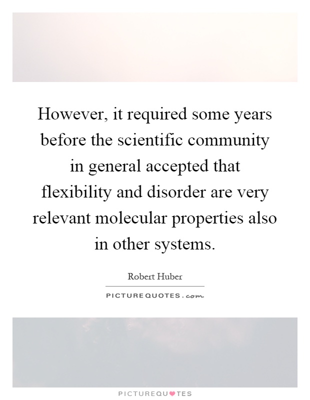 However, it required some years before the scientific community in general accepted that flexibility and disorder are very relevant molecular properties also in other systems Picture Quote #1