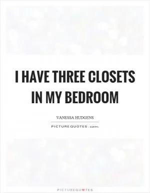 I have three closets in my bedroom Picture Quote #1
