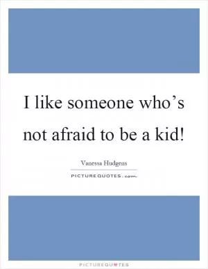 I like someone who’s not afraid to be a kid! Picture Quote #1