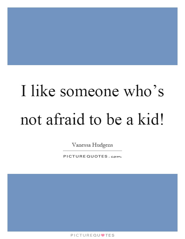 I like someone who's not afraid to be a kid! Picture Quote #1
