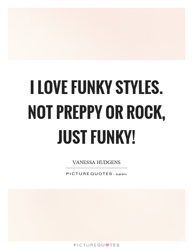 I love funky styles. Not preppy or rock, just funky! Picture Quote #1