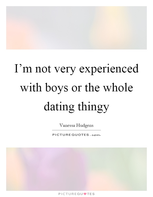 I'm not very experienced with boys or the whole dating thingy Picture Quote #1
