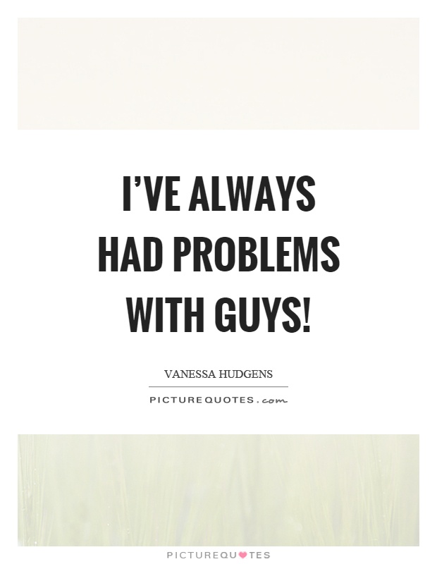 I've always had problems with guys! Picture Quote #1