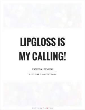Lipgloss is my calling! Picture Quote #1