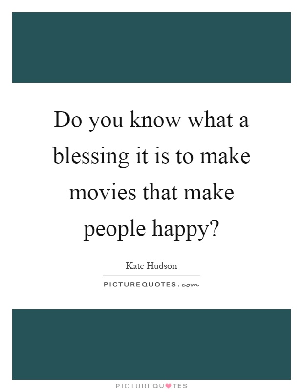 Do you know what a blessing it is to make movies that make people happy? Picture Quote #1