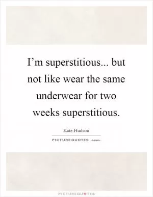 I’m superstitious... but not like wear the same underwear for two weeks superstitious Picture Quote #1