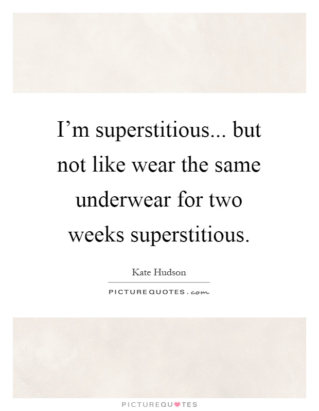 I'm superstitious... but not like wear the same underwear for two weeks superstitious Picture Quote #1