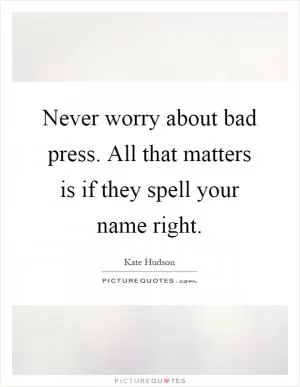 Never worry about bad press. All that matters is if they spell your name right Picture Quote #1