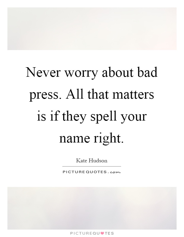 Never worry about bad press. All that matters is if they spell your name right Picture Quote #1