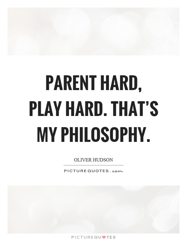 Parent hard, play hard. That's my philosophy Picture Quote #1