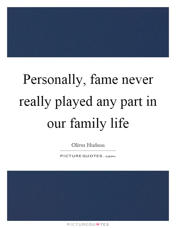 Personally, fame never really played any part in our family life Picture Quote #1