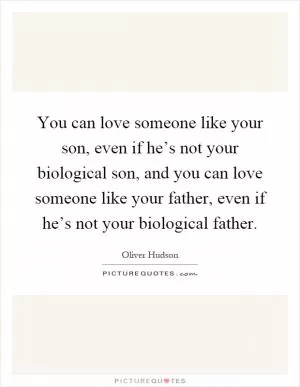You can love someone like your son, even if he’s not your biological son, and you can love someone like your father, even if he’s not your biological father Picture Quote #1
