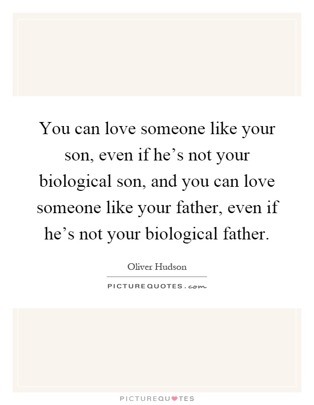 You can love someone like your son, even if he's not your biological son, and you can love someone like your father, even if he's not your biological father Picture Quote #1
