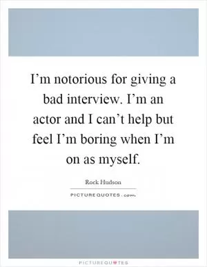I’m notorious for giving a bad interview. I’m an actor and I can’t help but feel I’m boring when I’m on as myself Picture Quote #1