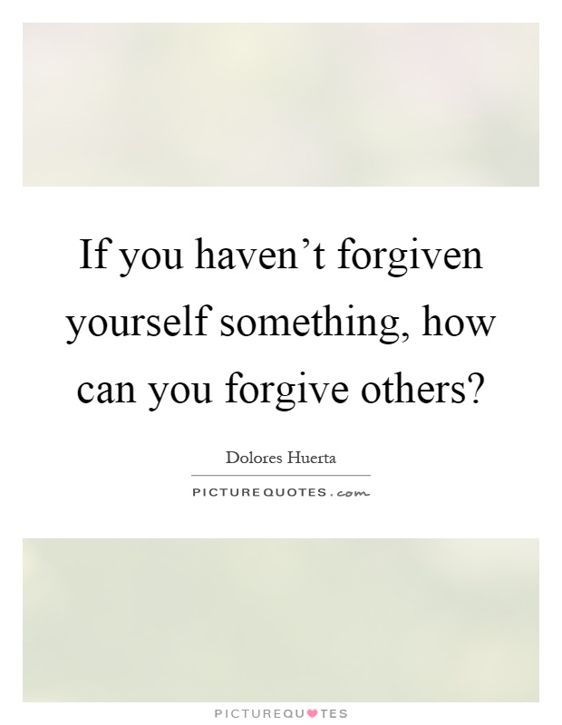 If you haven't forgiven yourself something, how can you forgive others? Picture Quote #1