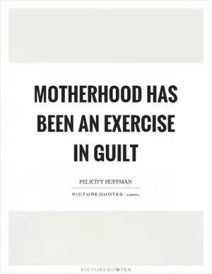 Motherhood has been an exercise in guilt Picture Quote #1