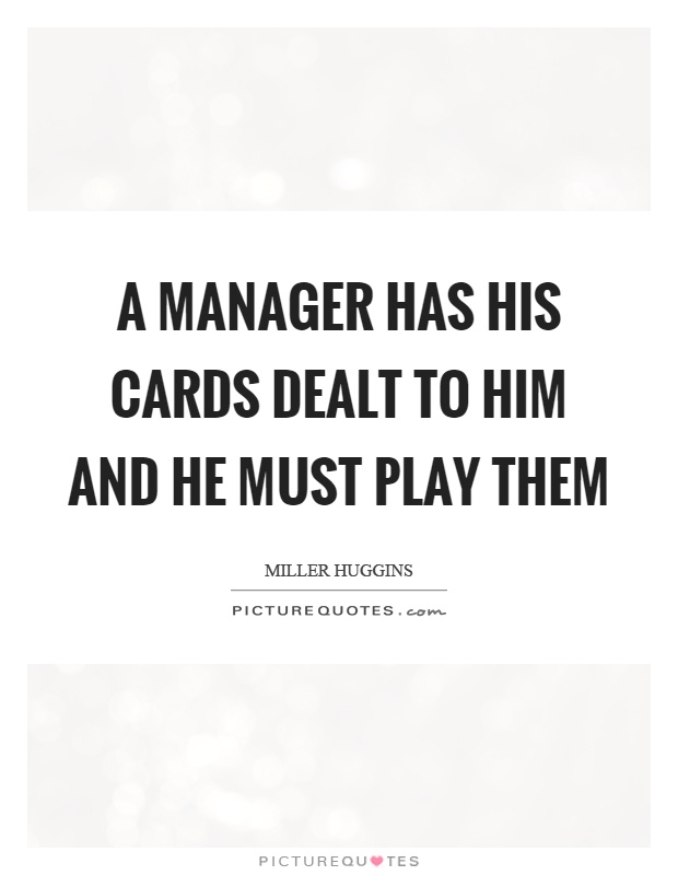 A manager has his cards dealt to him and he must play them Picture Quote #1