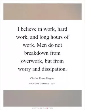 I believe in work, hard work, and long hours of work. Men do not breakdown from overwork, but from worry and dissipation Picture Quote #1