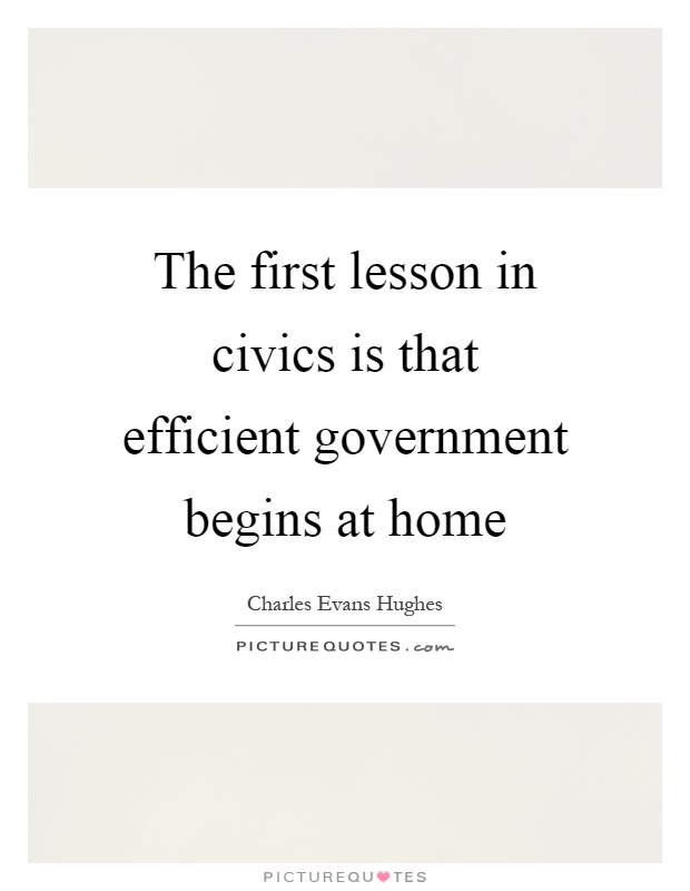 The first lesson in civics is that efficient government begins at home Picture Quote #1