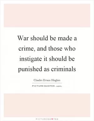War should be made a crime, and those who instigate it should be punished as criminals Picture Quote #1
