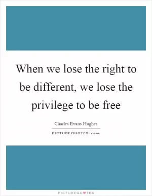 When we lose the right to be different, we lose the privilege to be free Picture Quote #1