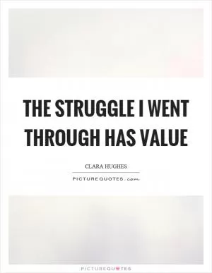 The struggle I went through has value Picture Quote #1