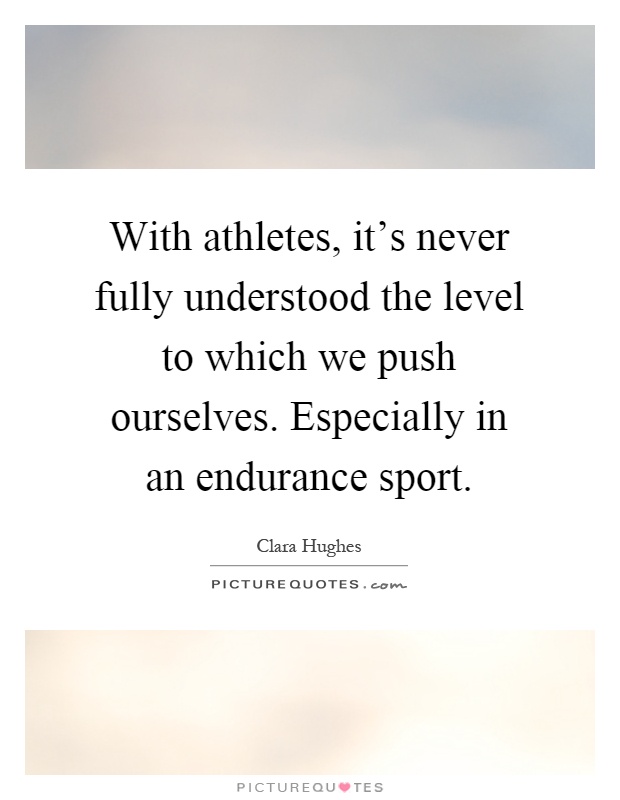 With athletes, it's never fully understood the level to which we push ourselves. Especially in an endurance sport Picture Quote #1