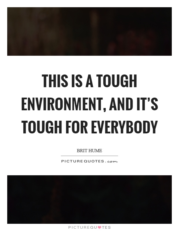 This is a tough environment, and it's tough for everybody Picture Quote #1