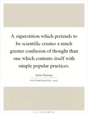 A superstition which pretends to be scientific creates a much greater confusion of thought than one which contents itself with simple popular practices Picture Quote #1
