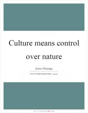 Culture means control over nature Picture Quote #1