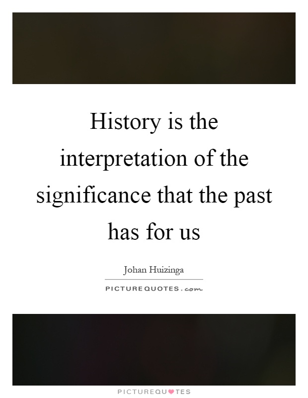 History is the interpretation of the significance that the past has for us Picture Quote #1