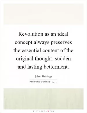 Revolution as an ideal concept always preserves the essential content of the original thought: sudden and lasting betterment Picture Quote #1