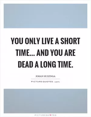 You only live a short time... and you are dead a long time Picture Quote #1