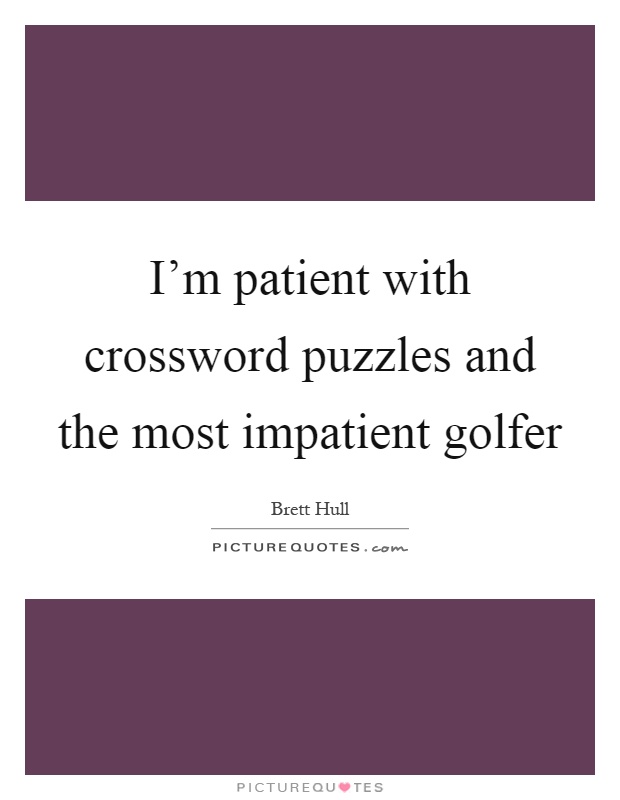 I'm patient with crossword puzzles and the most impatient golfer Picture Quote #1