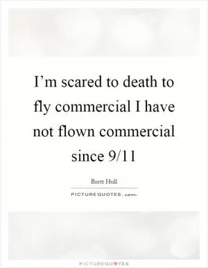 I’m scared to death to fly commercial I have not flown commercial since 9/11 Picture Quote #1