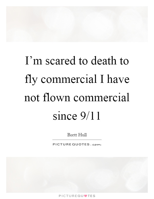 I'm scared to death to fly commercial I have not flown commercial since 9/11 Picture Quote #1