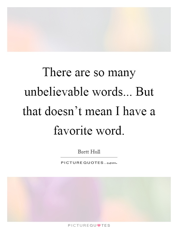 There are so many unbelievable words... But that doesn't mean I have a favorite word Picture Quote #1