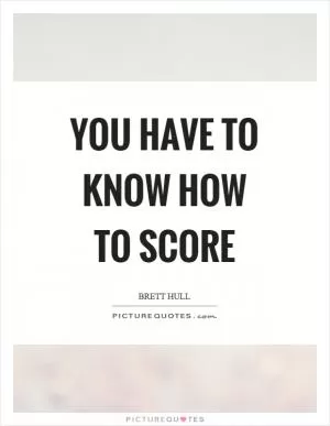 You have to know how to score Picture Quote #1