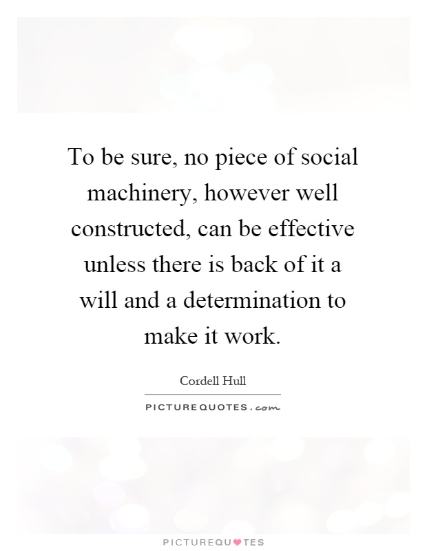 To be sure, no piece of social machinery, however well constructed, can be effective unless there is back of it a will and a determination to make it work Picture Quote #1