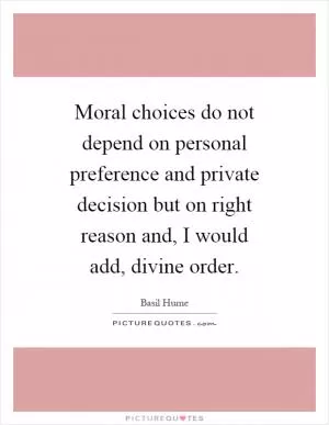 Moral choices do not depend on personal preference and private decision but on right reason and, I would add, divine order Picture Quote #1