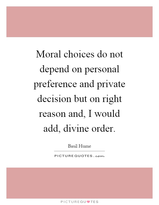 Moral choices do not depend on personal preference and private decision but on right reason and, I would add, divine order Picture Quote #1