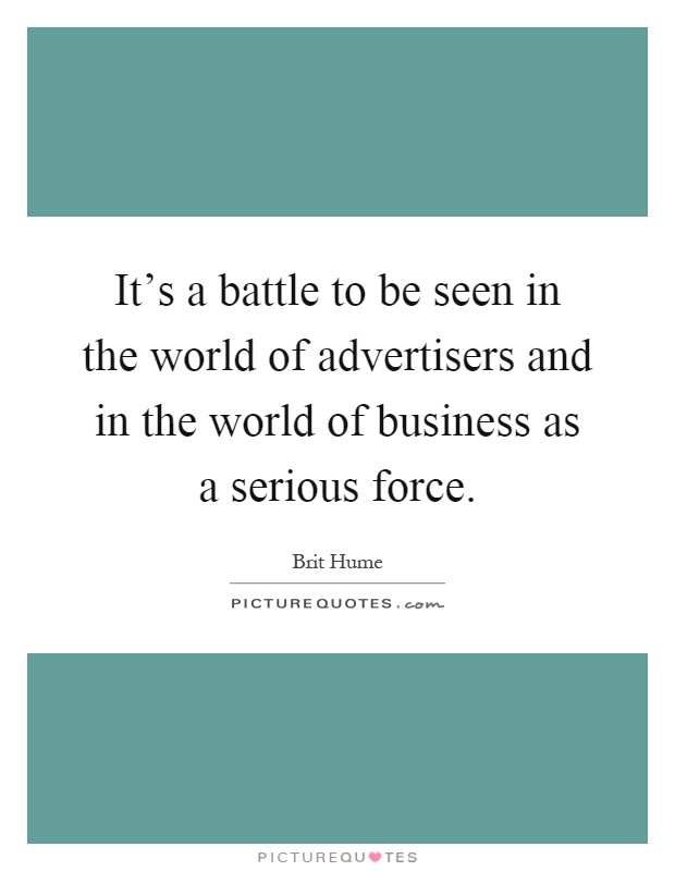 It's a battle to be seen in the world of advertisers and in the world of business as a serious force Picture Quote #1