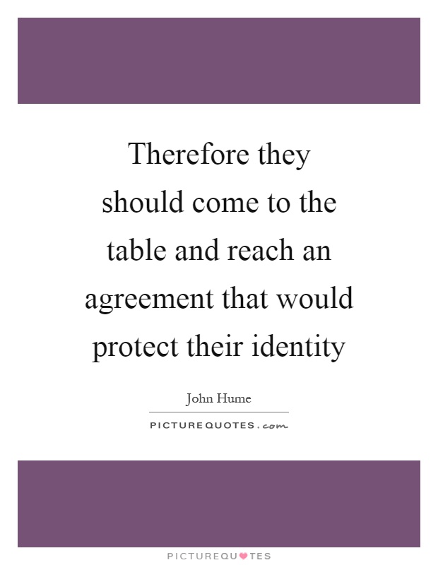 Therefore they should come to the table and reach an agreement that would protect their identity Picture Quote #1