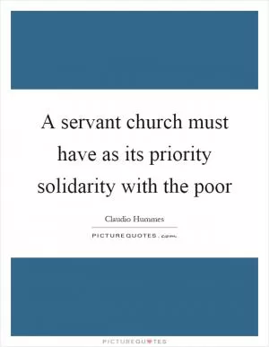 A servant church must have as its priority solidarity with the poor Picture Quote #1