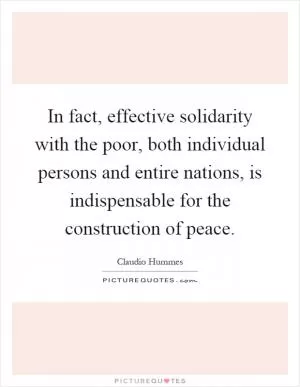 In fact, effective solidarity with the poor, both individual persons and entire nations, is indispensable for the construction of peace Picture Quote #1