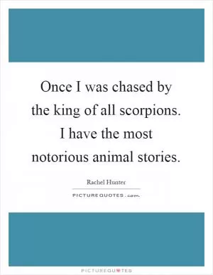 Once I was chased by the king of all scorpions. I have the most notorious animal stories Picture Quote #1