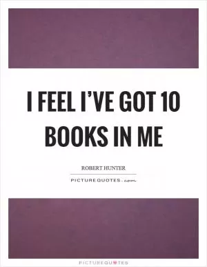 I feel I’ve got 10 books in me Picture Quote #1