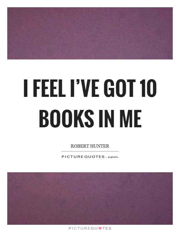 I feel I've got 10 books in me Picture Quote #1