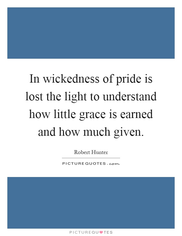 In wickedness of pride is lost the light to understand how little grace is earned and how much given Picture Quote #1