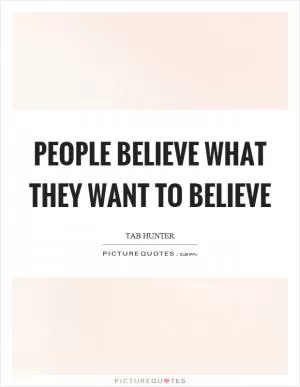 People believe what they want to believe Picture Quote #1